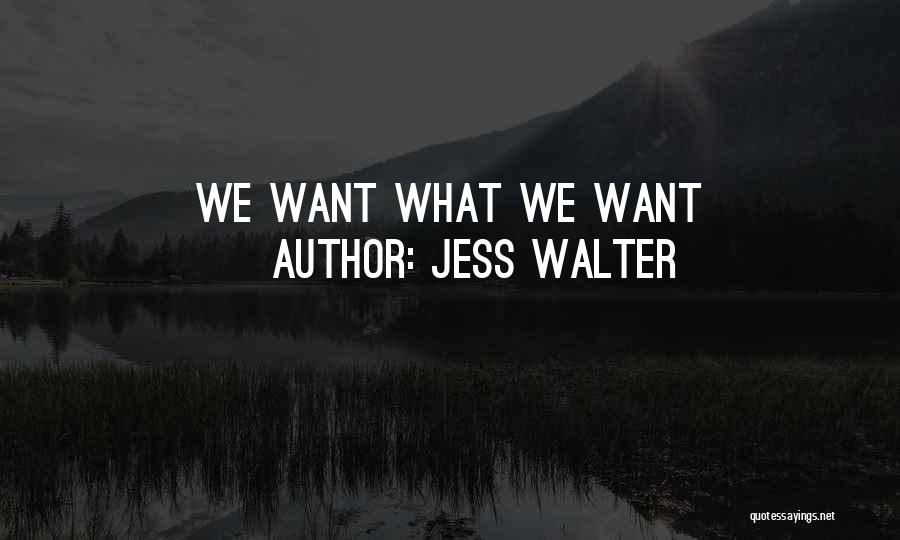 Jess Walter Quotes: We Want What We Want