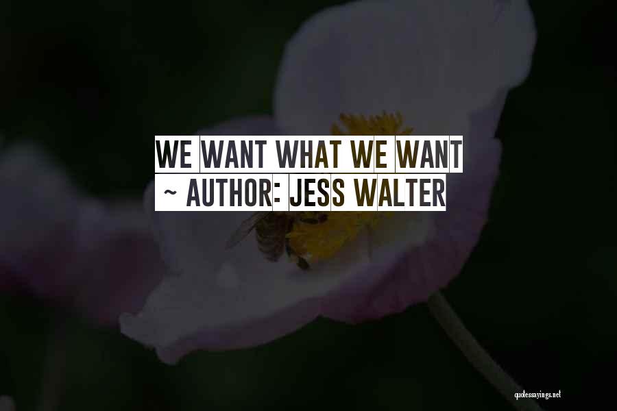 Jess Walter Quotes: We Want What We Want
