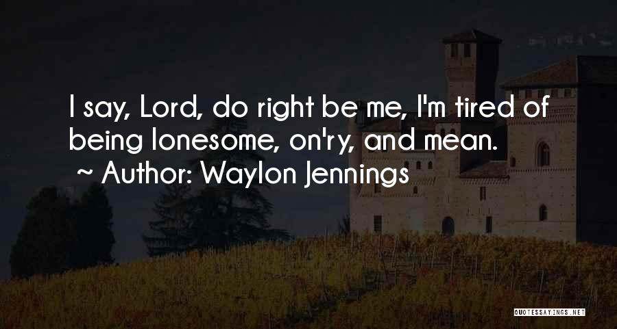 Waylon Jennings Quotes: I Say, Lord, Do Right Be Me, I'm Tired Of Being Lonesome, On'ry, And Mean.