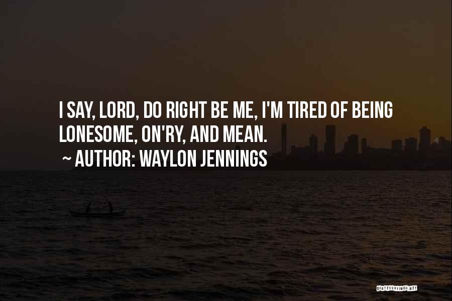 Waylon Jennings Quotes: I Say, Lord, Do Right Be Me, I'm Tired Of Being Lonesome, On'ry, And Mean.
