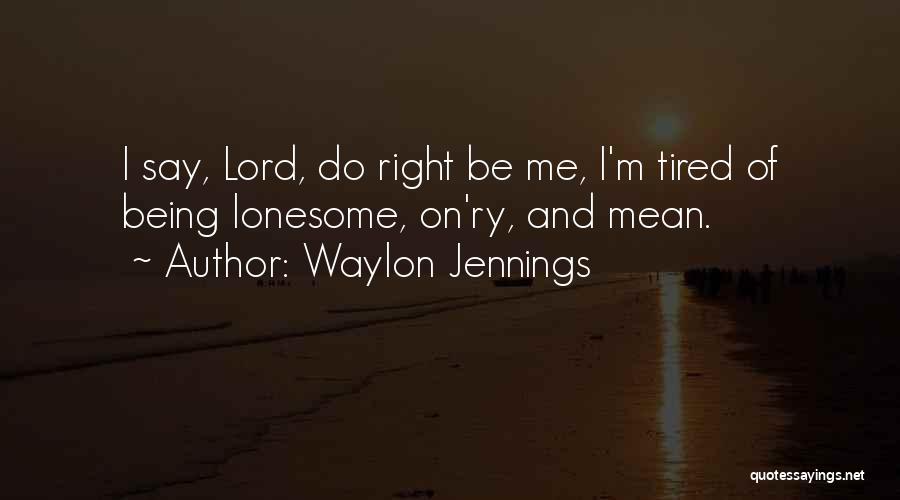 Waylon Jennings Quotes: I Say, Lord, Do Right Be Me, I'm Tired Of Being Lonesome, On'ry, And Mean.