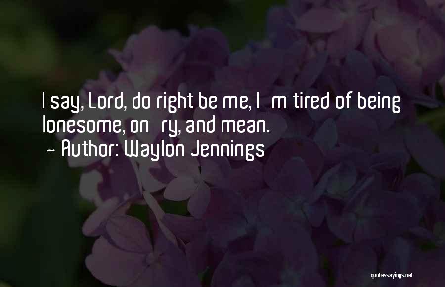 Waylon Jennings Quotes: I Say, Lord, Do Right Be Me, I'm Tired Of Being Lonesome, On'ry, And Mean.