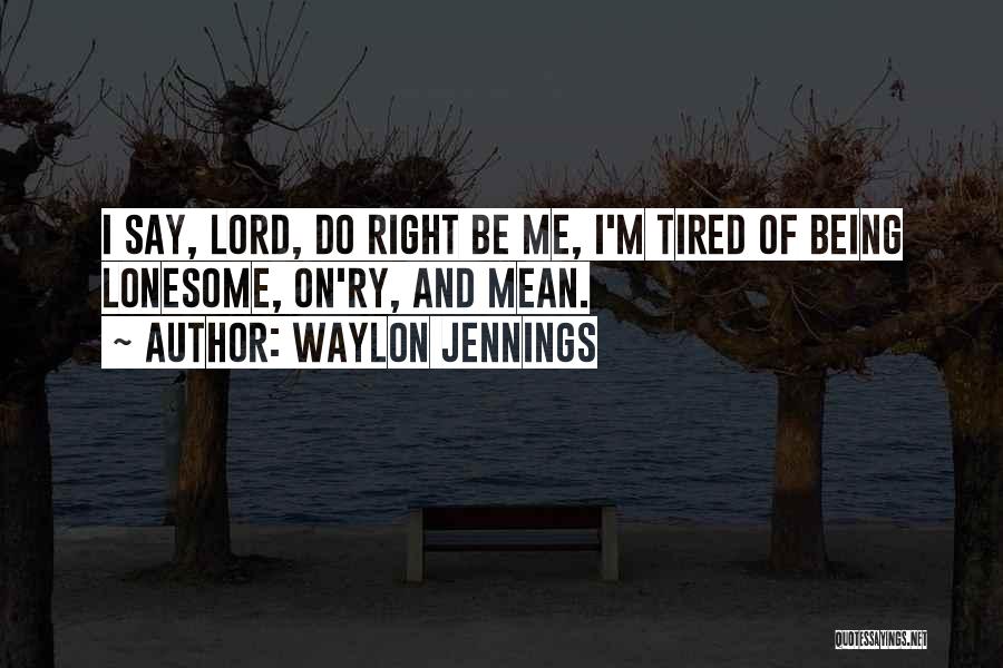 Waylon Jennings Quotes: I Say, Lord, Do Right Be Me, I'm Tired Of Being Lonesome, On'ry, And Mean.