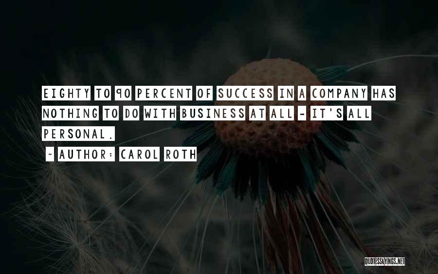 Carol Roth Quotes: Eighty To 90 Percent Of Success In A Company Has Nothing To Do With Business At All - It's All