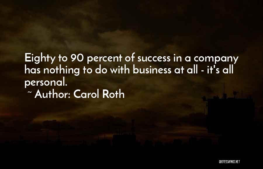 Carol Roth Quotes: Eighty To 90 Percent Of Success In A Company Has Nothing To Do With Business At All - It's All