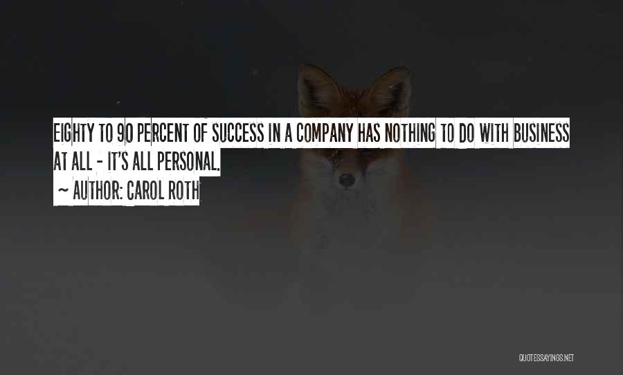 Carol Roth Quotes: Eighty To 90 Percent Of Success In A Company Has Nothing To Do With Business At All - It's All