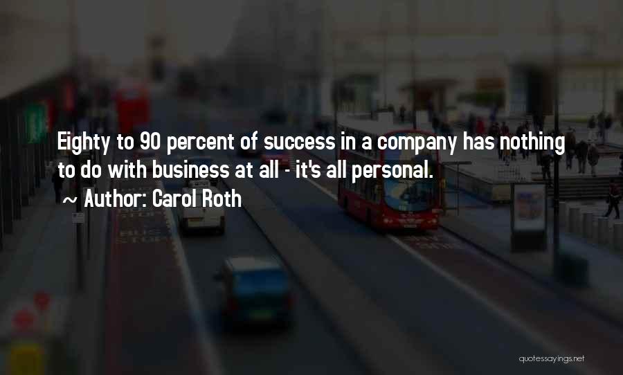 Carol Roth Quotes: Eighty To 90 Percent Of Success In A Company Has Nothing To Do With Business At All - It's All