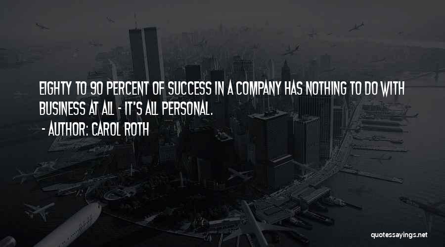 Carol Roth Quotes: Eighty To 90 Percent Of Success In A Company Has Nothing To Do With Business At All - It's All