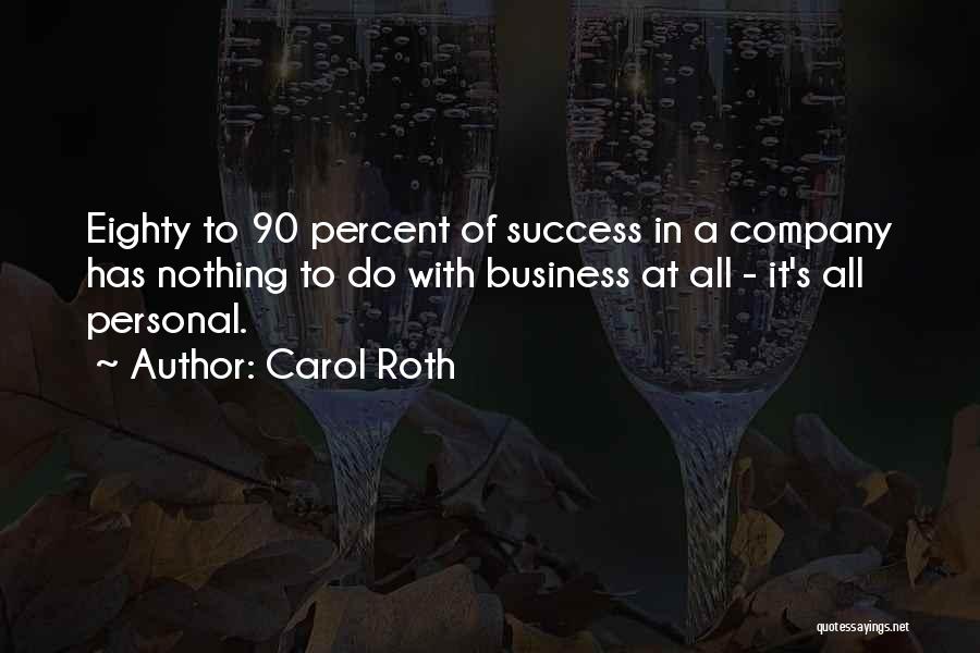 Carol Roth Quotes: Eighty To 90 Percent Of Success In A Company Has Nothing To Do With Business At All - It's All