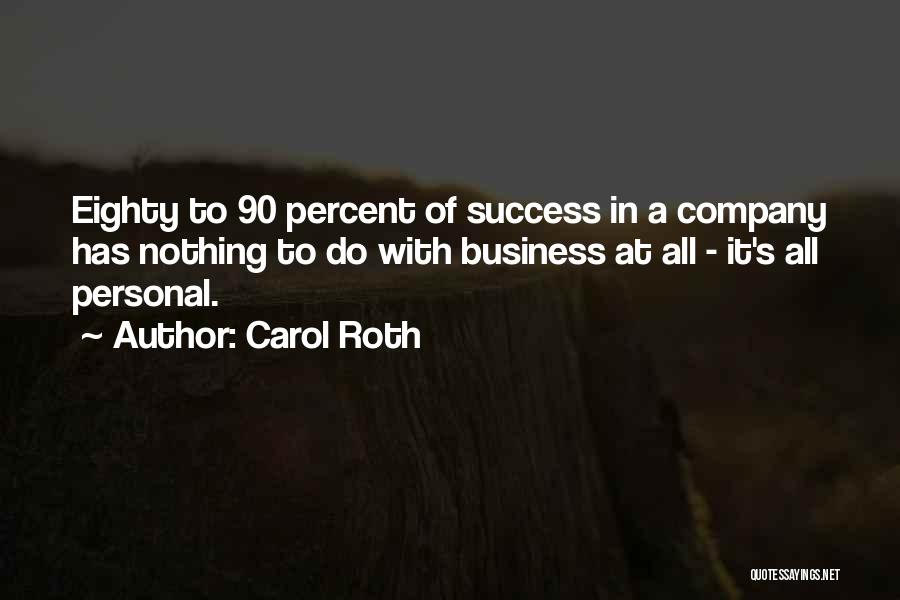 Carol Roth Quotes: Eighty To 90 Percent Of Success In A Company Has Nothing To Do With Business At All - It's All