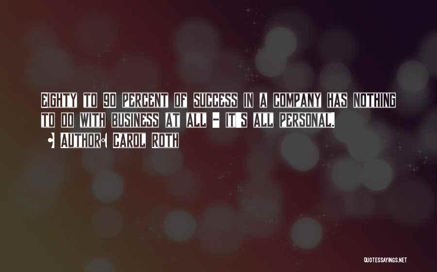 Carol Roth Quotes: Eighty To 90 Percent Of Success In A Company Has Nothing To Do With Business At All - It's All