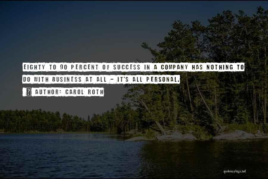Carol Roth Quotes: Eighty To 90 Percent Of Success In A Company Has Nothing To Do With Business At All - It's All