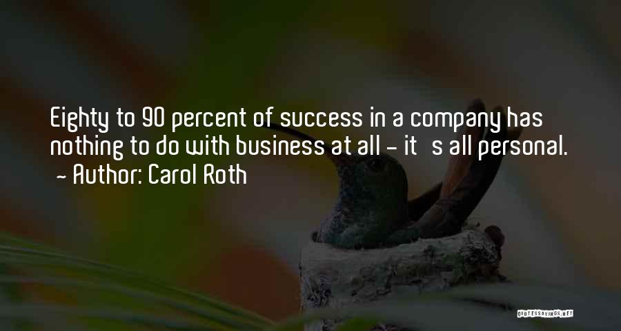 Carol Roth Quotes: Eighty To 90 Percent Of Success In A Company Has Nothing To Do With Business At All - It's All