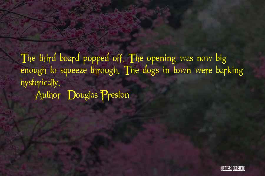 Douglas Preston Quotes: The Third Board Popped Off. The Opening Was Now Big Enough To Squeeze Through. The Dogs In Town Were Barking