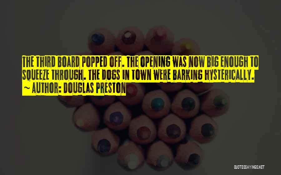 Douglas Preston Quotes: The Third Board Popped Off. The Opening Was Now Big Enough To Squeeze Through. The Dogs In Town Were Barking