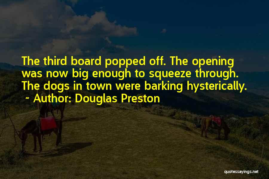 Douglas Preston Quotes: The Third Board Popped Off. The Opening Was Now Big Enough To Squeeze Through. The Dogs In Town Were Barking