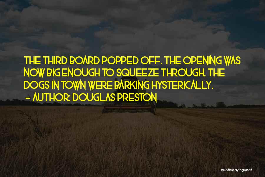 Douglas Preston Quotes: The Third Board Popped Off. The Opening Was Now Big Enough To Squeeze Through. The Dogs In Town Were Barking