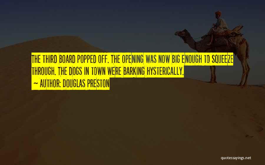 Douglas Preston Quotes: The Third Board Popped Off. The Opening Was Now Big Enough To Squeeze Through. The Dogs In Town Were Barking