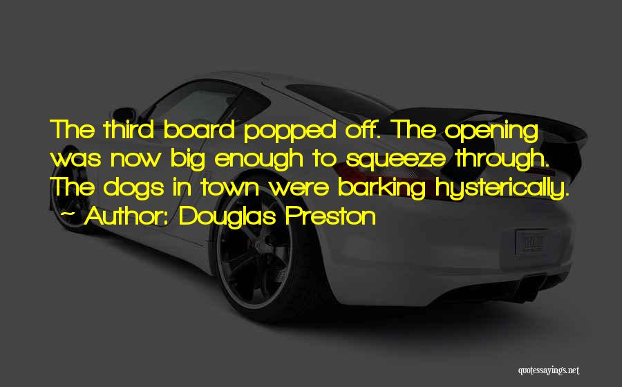 Douglas Preston Quotes: The Third Board Popped Off. The Opening Was Now Big Enough To Squeeze Through. The Dogs In Town Were Barking