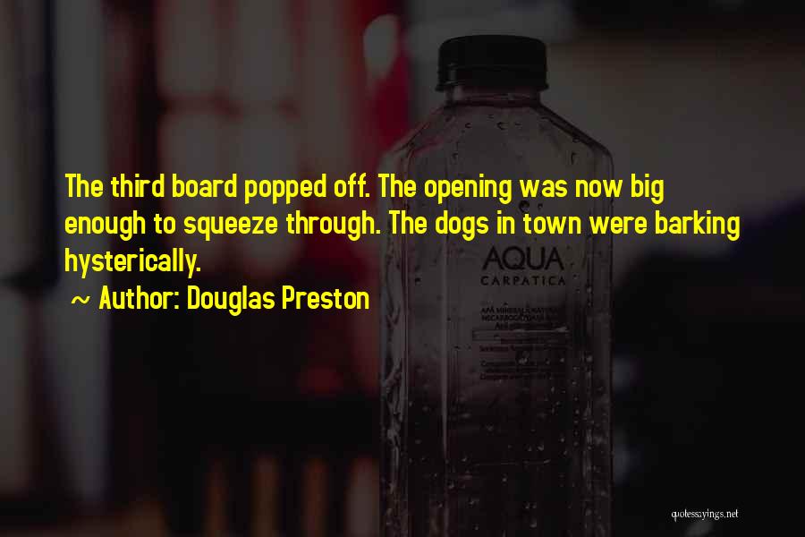 Douglas Preston Quotes: The Third Board Popped Off. The Opening Was Now Big Enough To Squeeze Through. The Dogs In Town Were Barking