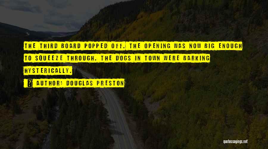 Douglas Preston Quotes: The Third Board Popped Off. The Opening Was Now Big Enough To Squeeze Through. The Dogs In Town Were Barking