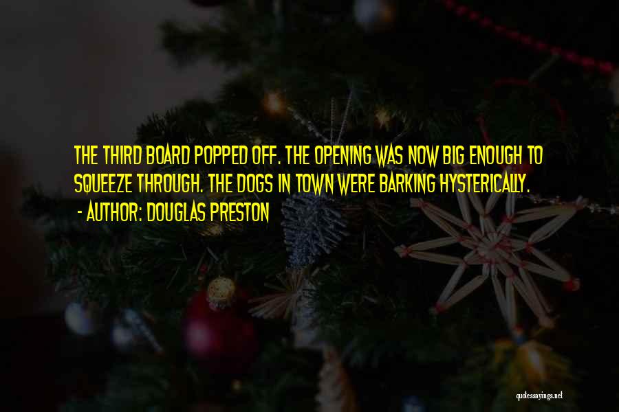 Douglas Preston Quotes: The Third Board Popped Off. The Opening Was Now Big Enough To Squeeze Through. The Dogs In Town Were Barking