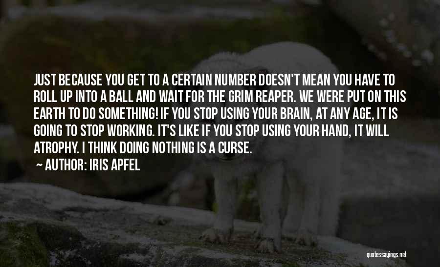 Iris Apfel Quotes: Just Because You Get To A Certain Number Doesn't Mean You Have To Roll Up Into A Ball And Wait