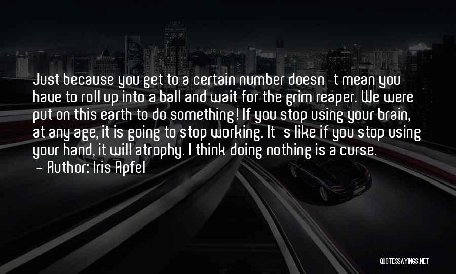 Iris Apfel Quotes: Just Because You Get To A Certain Number Doesn't Mean You Have To Roll Up Into A Ball And Wait