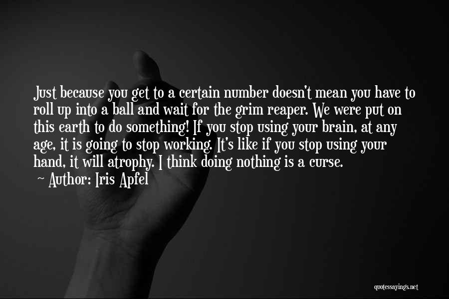 Iris Apfel Quotes: Just Because You Get To A Certain Number Doesn't Mean You Have To Roll Up Into A Ball And Wait