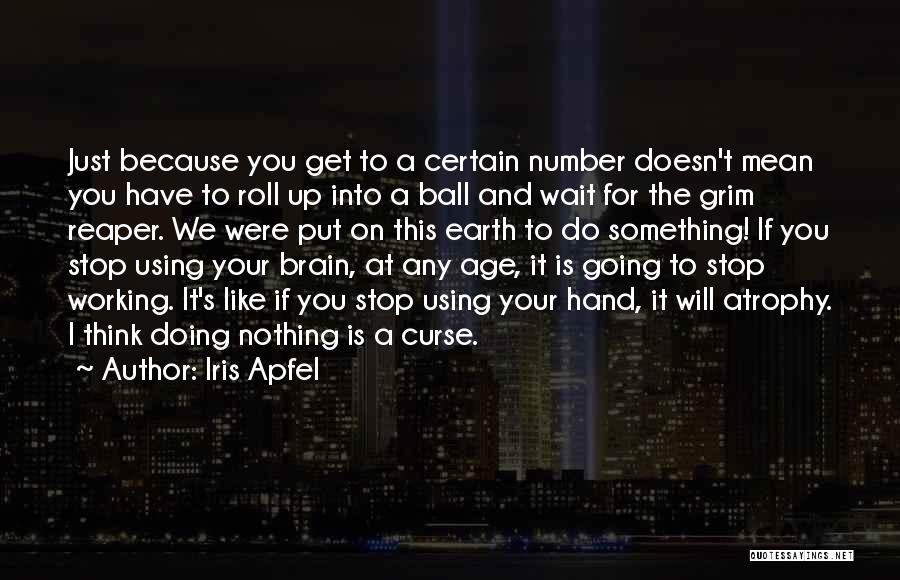 Iris Apfel Quotes: Just Because You Get To A Certain Number Doesn't Mean You Have To Roll Up Into A Ball And Wait