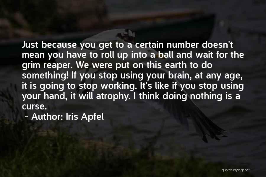 Iris Apfel Quotes: Just Because You Get To A Certain Number Doesn't Mean You Have To Roll Up Into A Ball And Wait