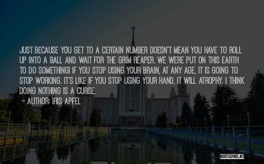 Iris Apfel Quotes: Just Because You Get To A Certain Number Doesn't Mean You Have To Roll Up Into A Ball And Wait