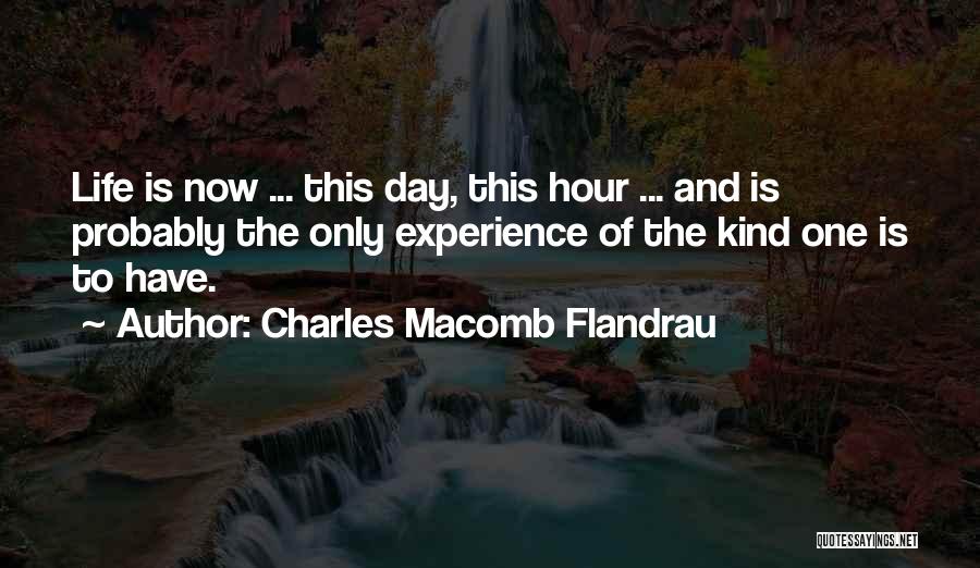Charles Macomb Flandrau Quotes: Life Is Now ... This Day, This Hour ... And Is Probably The Only Experience Of The Kind One Is
