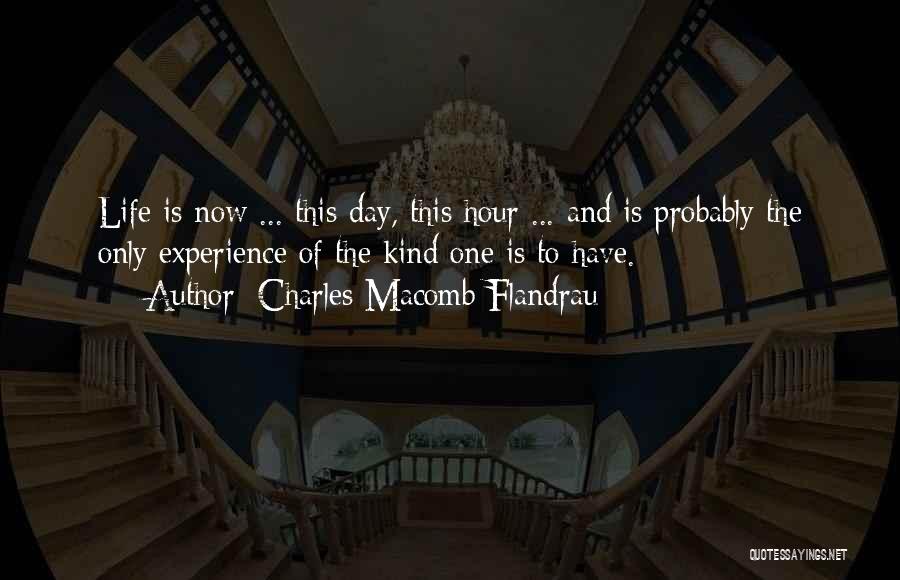 Charles Macomb Flandrau Quotes: Life Is Now ... This Day, This Hour ... And Is Probably The Only Experience Of The Kind One Is