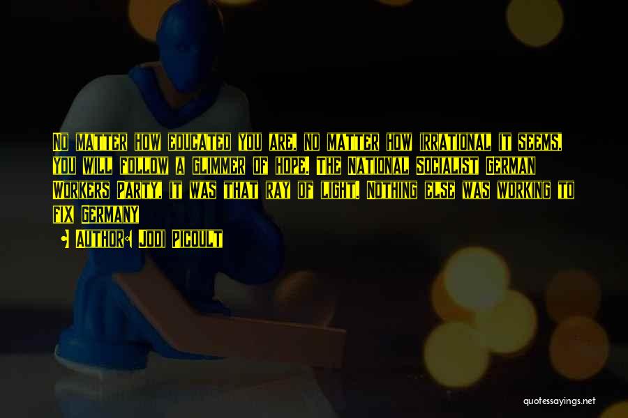 Jodi Picoult Quotes: No Matter How Educated You Are, No Matter How Irrational It Seems, You Will Follow A Glimmer Of Hope. The