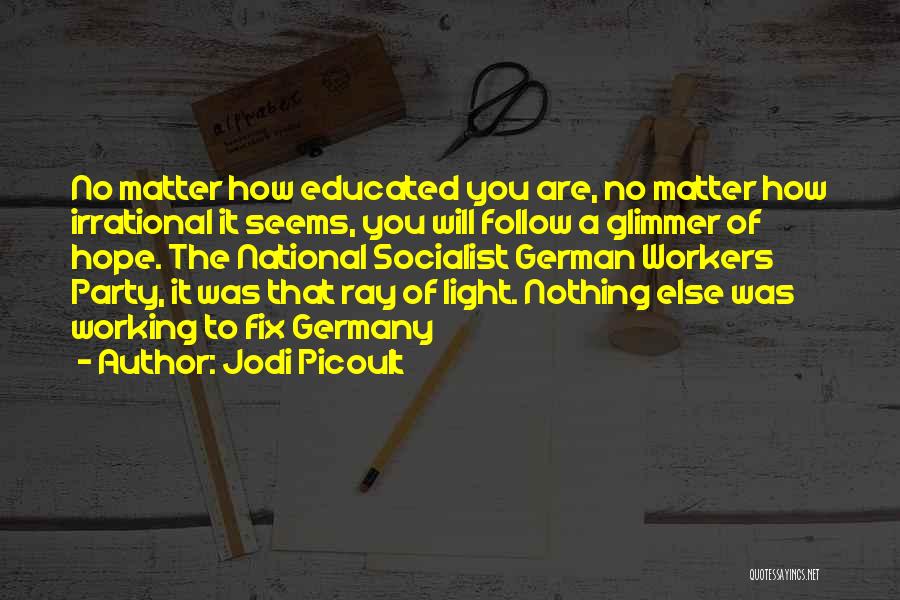 Jodi Picoult Quotes: No Matter How Educated You Are, No Matter How Irrational It Seems, You Will Follow A Glimmer Of Hope. The