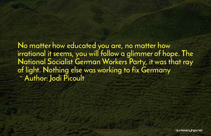 Jodi Picoult Quotes: No Matter How Educated You Are, No Matter How Irrational It Seems, You Will Follow A Glimmer Of Hope. The