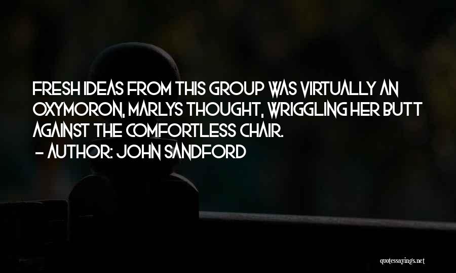John Sandford Quotes: Fresh Ideas From This Group Was Virtually An Oxymoron, Marlys Thought, Wriggling Her Butt Against The Comfortless Chair.