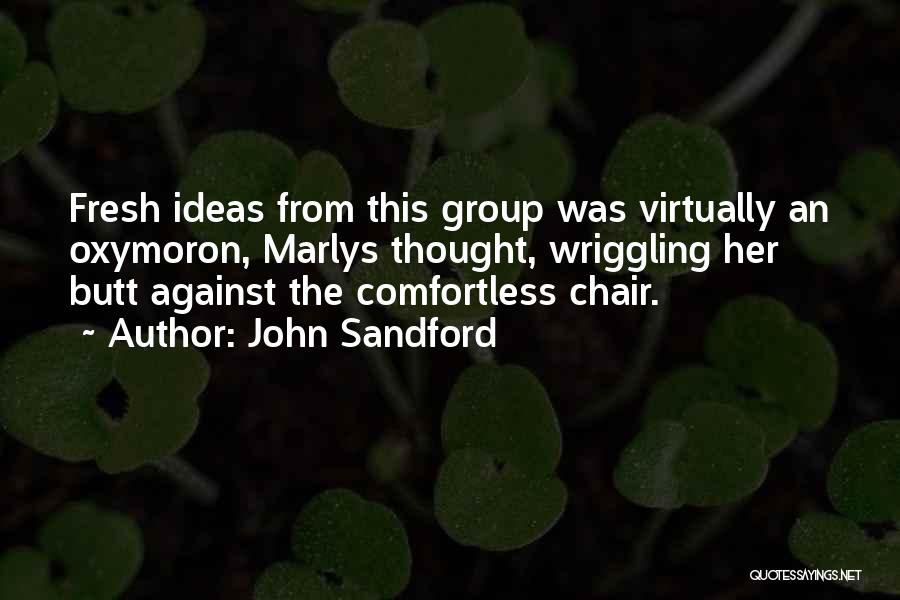 John Sandford Quotes: Fresh Ideas From This Group Was Virtually An Oxymoron, Marlys Thought, Wriggling Her Butt Against The Comfortless Chair.
