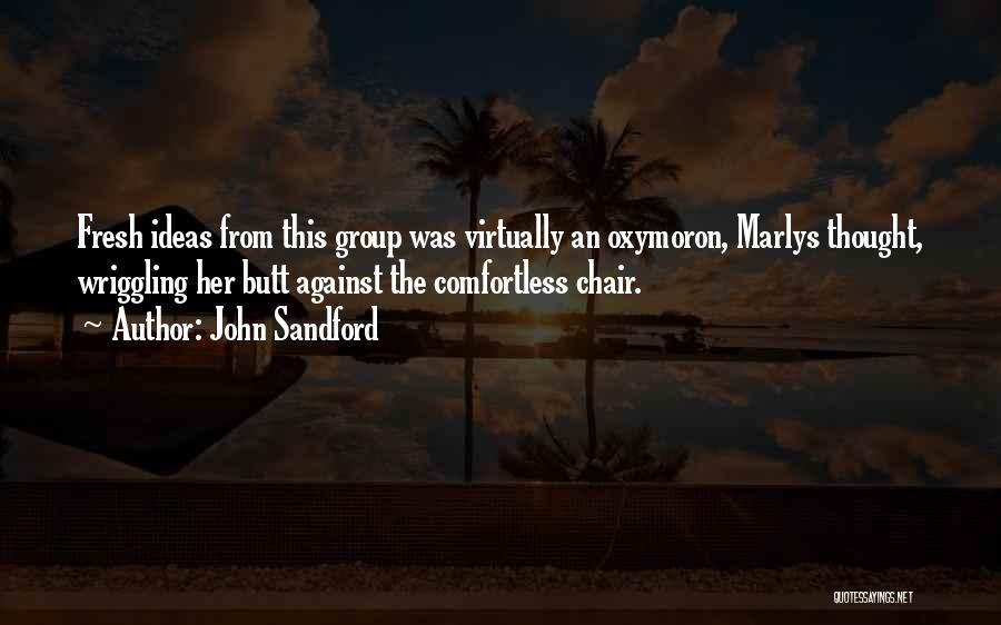 John Sandford Quotes: Fresh Ideas From This Group Was Virtually An Oxymoron, Marlys Thought, Wriggling Her Butt Against The Comfortless Chair.