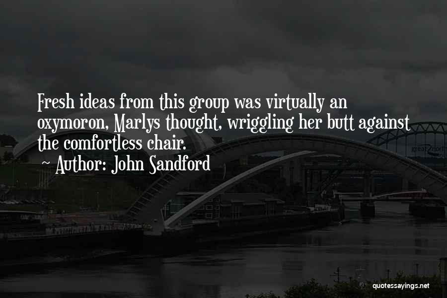 John Sandford Quotes: Fresh Ideas From This Group Was Virtually An Oxymoron, Marlys Thought, Wriggling Her Butt Against The Comfortless Chair.