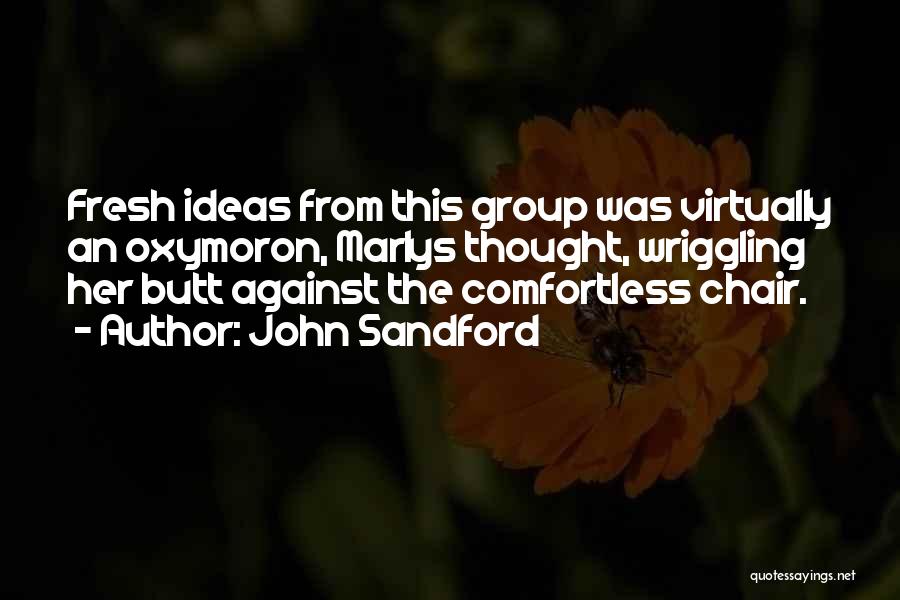John Sandford Quotes: Fresh Ideas From This Group Was Virtually An Oxymoron, Marlys Thought, Wriggling Her Butt Against The Comfortless Chair.