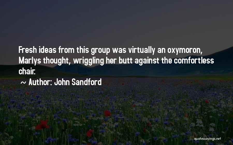 John Sandford Quotes: Fresh Ideas From This Group Was Virtually An Oxymoron, Marlys Thought, Wriggling Her Butt Against The Comfortless Chair.