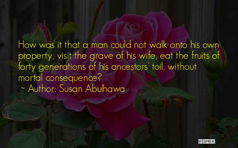 Susan Abulhawa Quotes: How Was It That A Man Could Not Walk Onto His Own Property, Visit The Grave Of His Wife, Eat