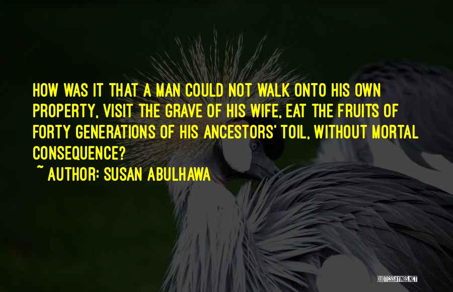 Susan Abulhawa Quotes: How Was It That A Man Could Not Walk Onto His Own Property, Visit The Grave Of His Wife, Eat