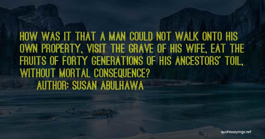 Susan Abulhawa Quotes: How Was It That A Man Could Not Walk Onto His Own Property, Visit The Grave Of His Wife, Eat