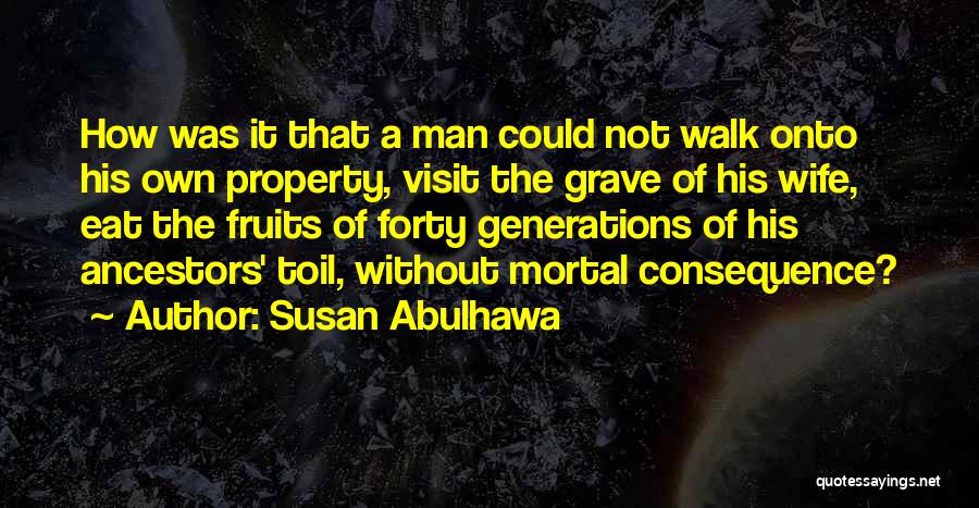 Susan Abulhawa Quotes: How Was It That A Man Could Not Walk Onto His Own Property, Visit The Grave Of His Wife, Eat
