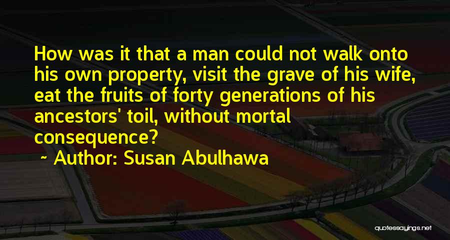 Susan Abulhawa Quotes: How Was It That A Man Could Not Walk Onto His Own Property, Visit The Grave Of His Wife, Eat