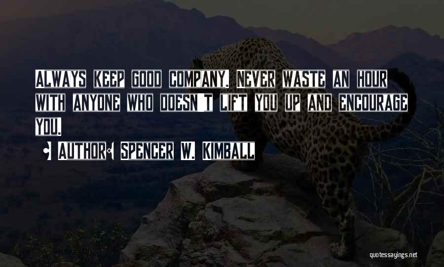 Spencer W. Kimball Quotes: Always Keep Good Company. Never Waste An Hour With Anyone Who Doesn't Lift You Up And Encourage You.