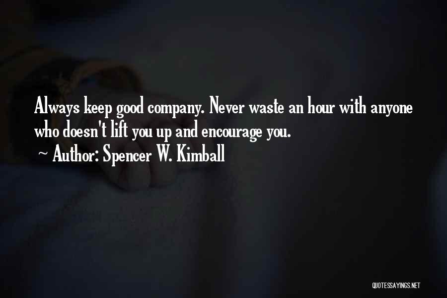 Spencer W. Kimball Quotes: Always Keep Good Company. Never Waste An Hour With Anyone Who Doesn't Lift You Up And Encourage You.